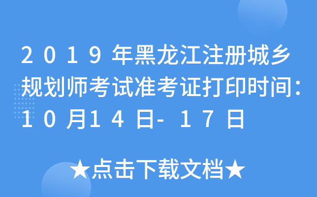 2019年黑龙江注册城乡规划师考试准考证打印时间：10月14日-17日