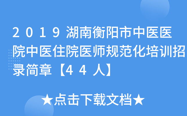 2019湖南衡阳市中医医院中医住院医师规范化培训招录简章【44人】