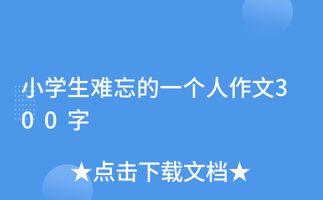 小开云kaiyun(中国)生难忘的一个人作文300字