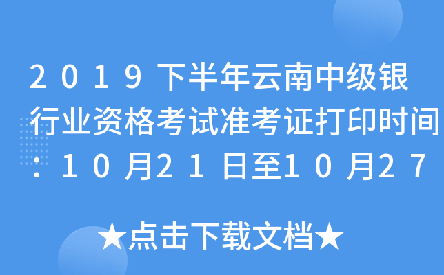 2019下半年云南中级银行业资格考试准考证打印时间：10月21日至10月27日