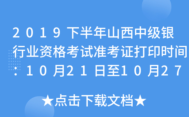 2019下半年山西中级银行业资格考试准考证打印时间：10月21日至10月27日