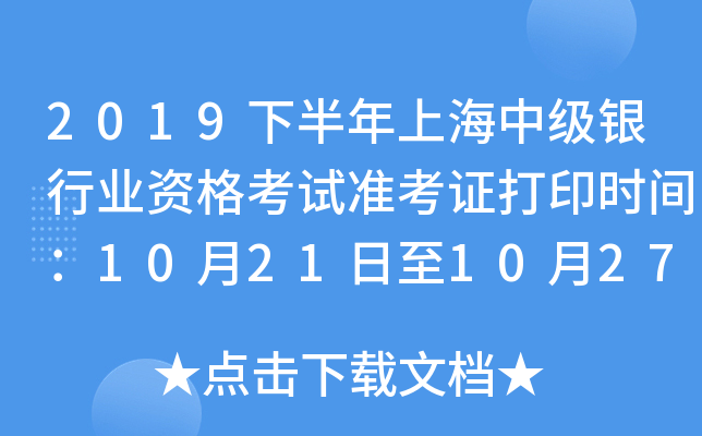 2019下半年上海中级银行业资格考试准考证打印时间：10月21日至10月27日