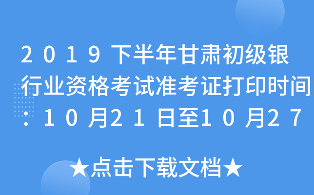 2019下半年甘肃初级银行业资格考试准考证打印时间：10月21日至10月27日