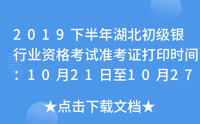 2019下半年湖北初级银行业资格考试准考证打印时间：10月21日至10月27日