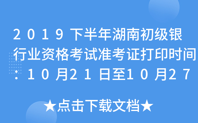 2019下半年湖南初级银行业资格考试准考证打印时间：10月21日至10月27日
