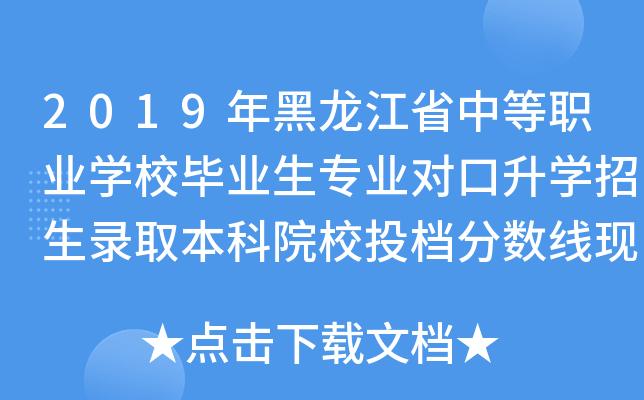 2019年黑龙江省中等职业学校毕业生专业对口升学招生录取本科院校投档分数线现已发布