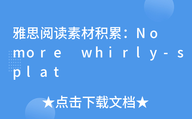 雅思阅读素材积累：No more whirly-splat