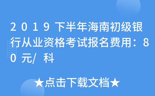 2019下半年海南初级银行从业资格考试报名费用：80元/科