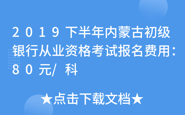 2019下半年内蒙古初级银行从业资格考试报名费用：80元/科