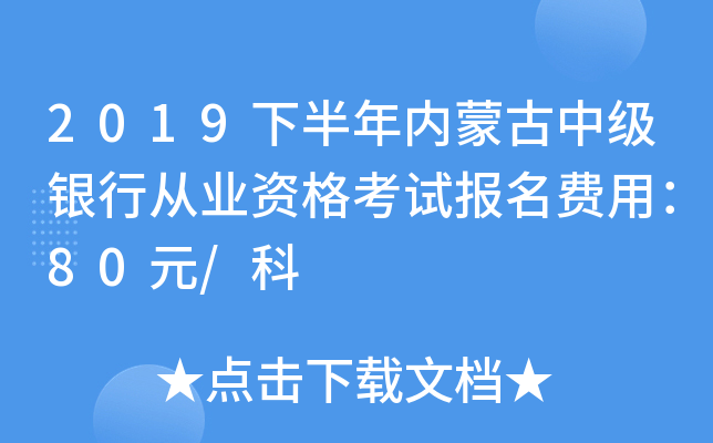 2019下半年内蒙古中级银行从业资格考试报名费用：80元/科