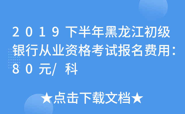 2019下半年黑龙江初级银行从业资格考试报名费用：80元/科