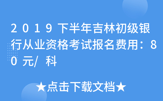 2019下半年吉林初级银行从业资格考试报名费用：80元/科