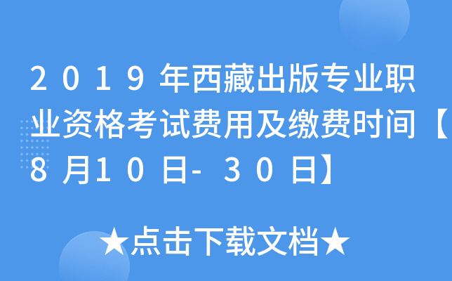 2019年西藏出版专业职业资格考试费用及缴费时间【8月10日-30日】