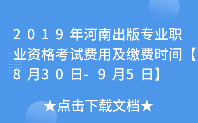 2019年河南出版专业职业资格考试费用及缴费时间【8月30日-9月5日】