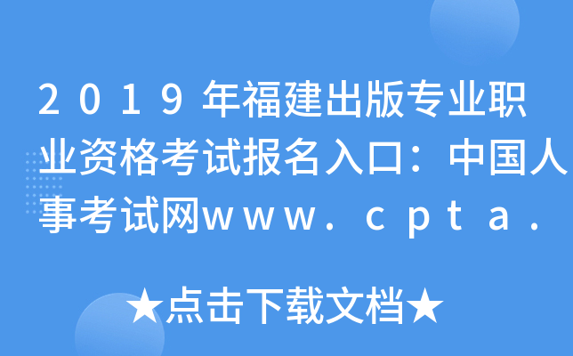 2019年福建出版专业职业资格考试报名入口：中国人事考试网www.cpta.com.cn