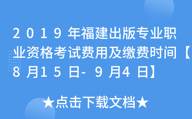 2019年福建出版专业职业资格考试费用及缴费时间【8月15日-9月4日】