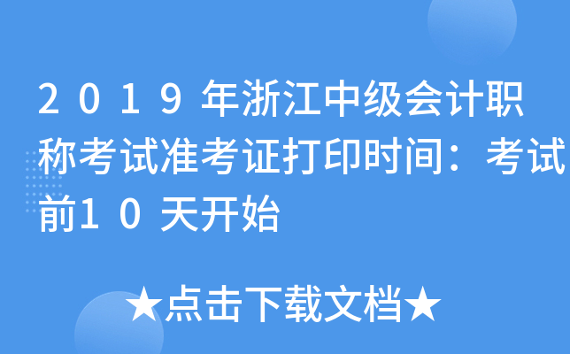 2019年浙江中级会计职称考试准考证打印时间：考试前10天开始