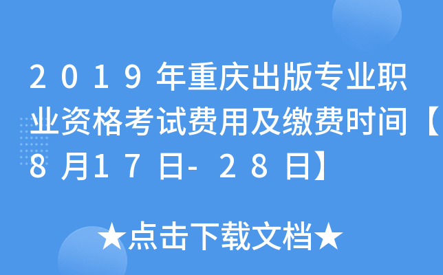 2019年重庆出版专业职业资格考试费用及缴费时间【8月17日-28日】