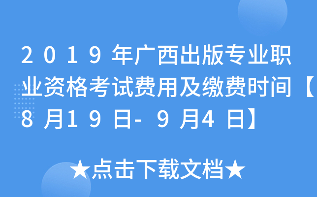 2019年广西出版专业职业资格考试费用及缴费时间【8月19日-9月4日】