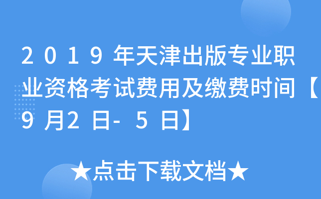2019年天津出版专业职业资格考试费用及缴费时间【9月2日-5日】
