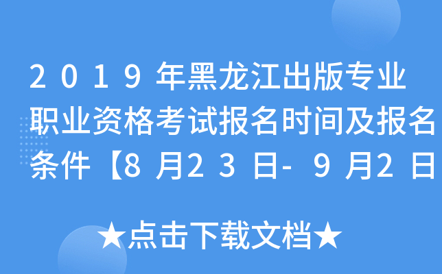 2019年黑龙江出版专业职业资格考试报名时间及报名条件【8月23日-9月2日】