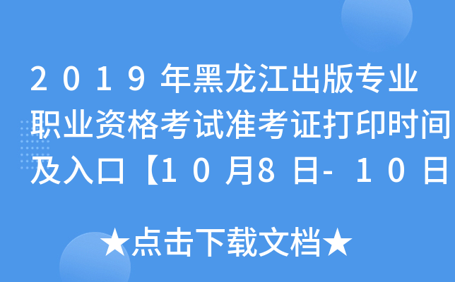 2019年黑龙江出版专业职业资格考试准考证打印时间及入口【10月8日-10日】