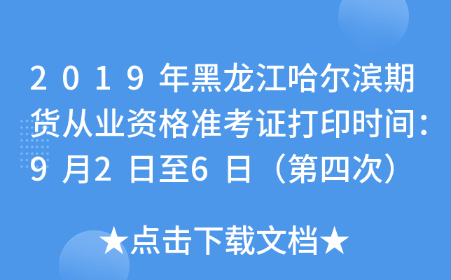 2019年黑龙江哈尔滨期货从业资格准考证打印时间：9月2日至6日（第四次）