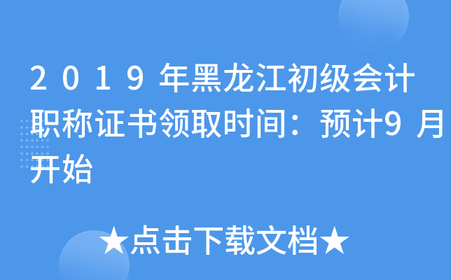 2019年黑龙江初级会计职称证书领取时间：预计9月开始