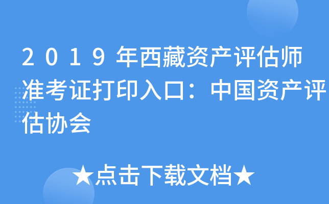 2019年西藏资产评估师准考证打印入口：中国资产评估协会