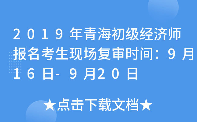 2019年青海初级经济师报名考生现场复审时间：9月16日-9月20日