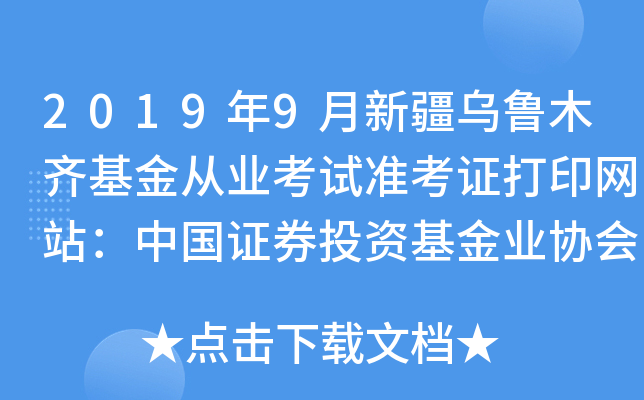 2019年9月新疆乌鲁木齐基金从业考试准考证打印网站：中国证券投资基金业协会