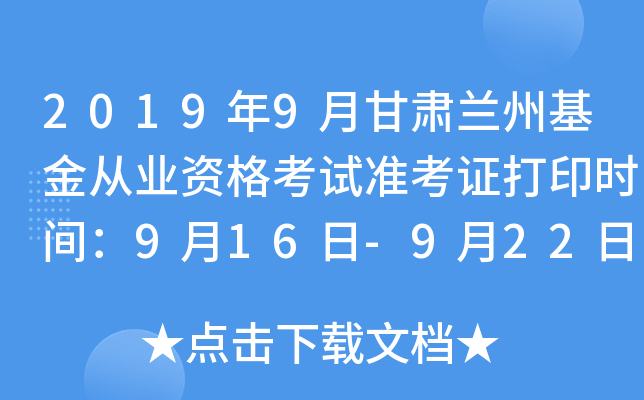 2019年9月甘肃兰州基金从业资格考试准考证打印时间：9月16日-9月22日