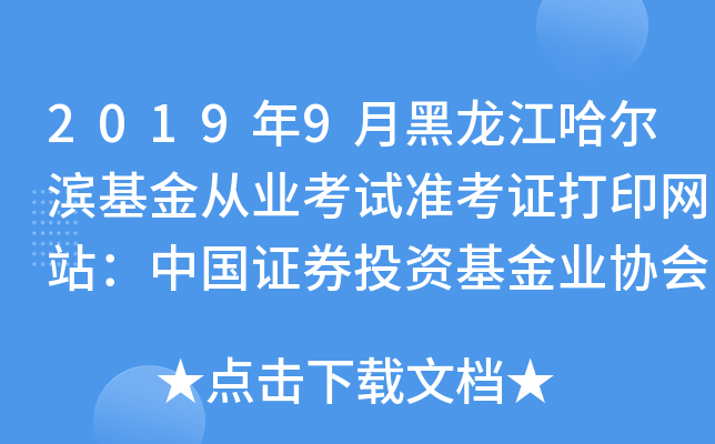 2019年9月黑龙江哈尔滨基金从业考试准考证打印网站：中国证券投资基金业协会