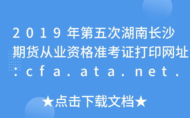 2019年第五次湖南长沙期货从业资格准考证打印网址：cfa.ata.net.cn