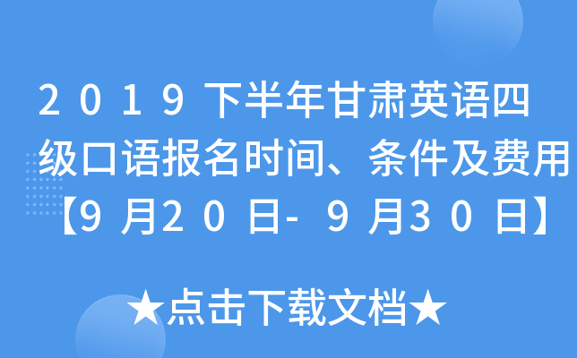 2019下半年甘肃英语四级口语报名时间、条件及费用【9月20日-9月30日】
