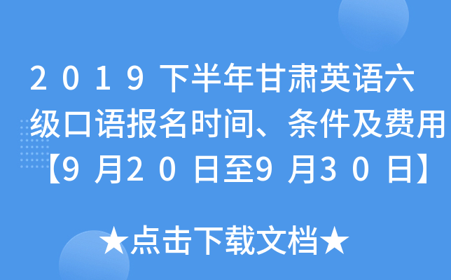 2019下半年甘肃英语六级口语报名时间、条件及费用【9月20日至9月30日】