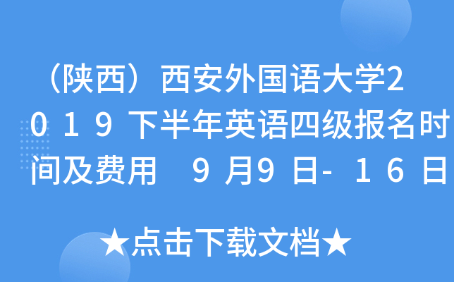 （陕西）西安外国语大开云kaiyun(中国)2019下半年英语四级报名时间及费用 9月9日-16日