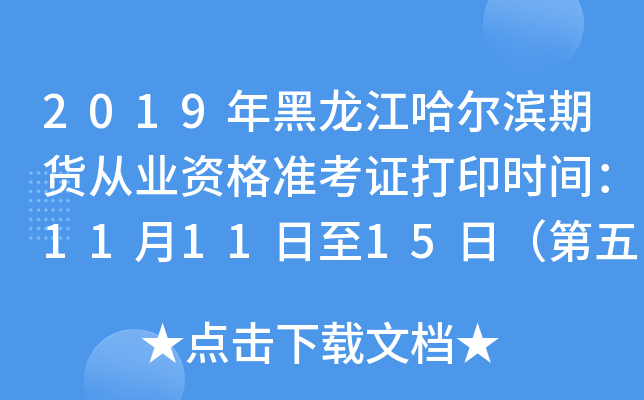2019年黑龙江哈尔滨期货从业资格准考证打印时间：11月11日至15日（第五次）