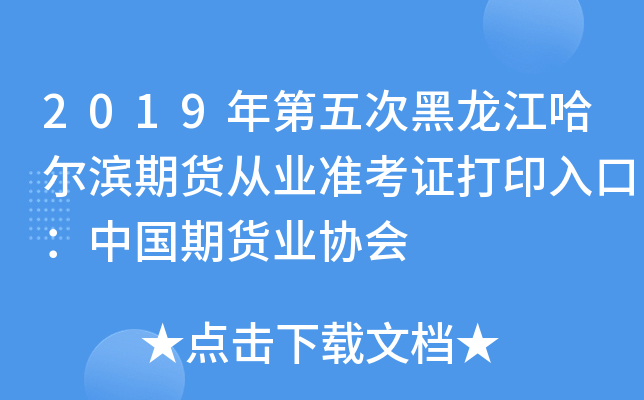 2019年第五次黑龙江哈尔滨期货从业准考证打印入口：中国期货业协会