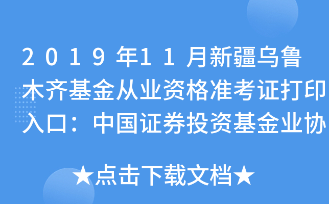 2019年11月新疆乌鲁木齐基金从业资格准考证打印入口：中国证券投资基金业协会
