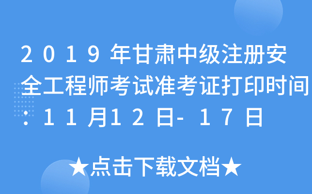 2019年甘肃中级注册安全工程师考试准考证打印时间：11月12日-17日