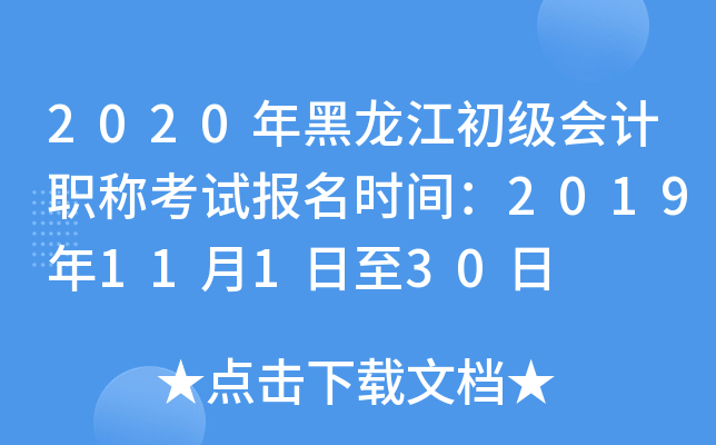2020年黑龙江初级会计职称考试报名时间：2019年11月1日至30日