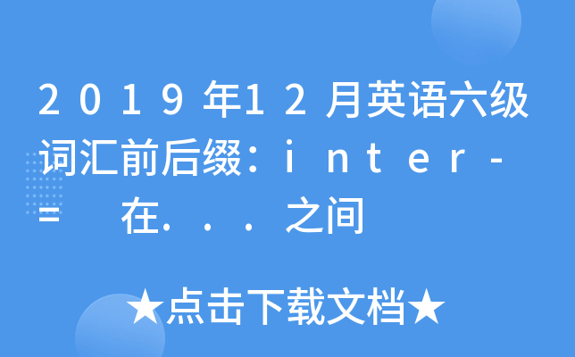 2019年12月英语六级词汇前后缀：inter- = 在...之间