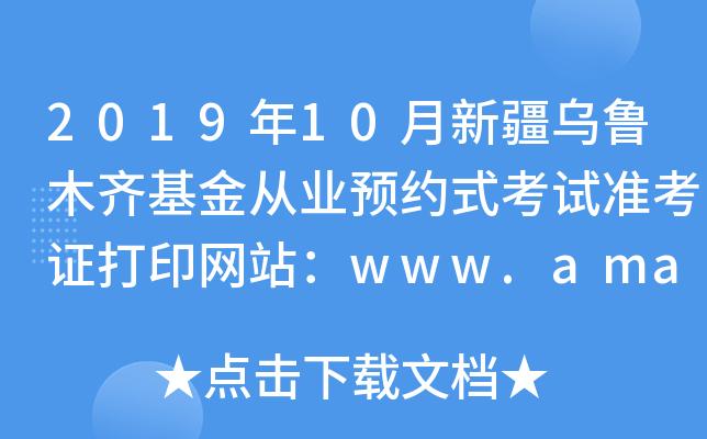 2019年10月新疆乌鲁木齐基金从业预约式考试准考证打印网站：www.amac.org.cn