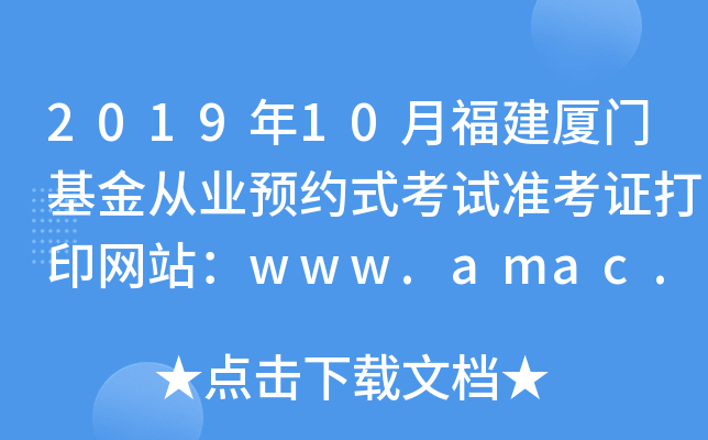 2019年10月福建厦门基金从业预约式考试准考证打印网站：www.amac.org.cn