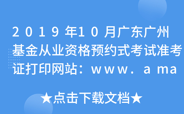 2019年10月广东广州基金从业资格预约式考试准考证打印网站：www.amac.org.cn
