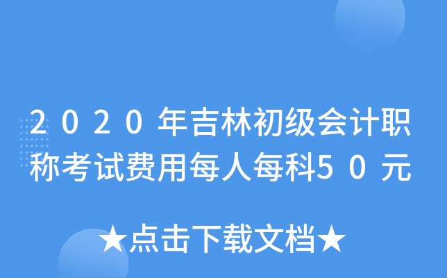 2020年吉林初级会计职称考试费用每人每科50元