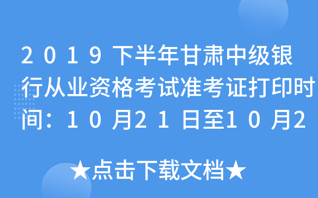 2019下半年甘肃中级银行从业资格考试准考证打印时间：10月21日至10月27日