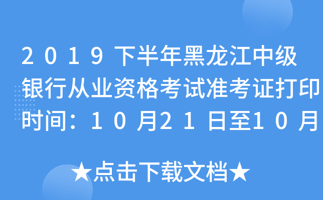 2019下半年黑龙江中级银行从业资格考试准考证打印时间：10月21日至10月27日