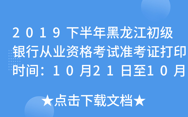 2019下半年黑龙江初级银行从业资格考试准考证打印时间：10月21日至10月27日